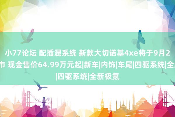 小77论坛 配插混系统 新款大切诺基4xe将于9月20日上市 现金售价64.99万元起|新车|内饰|车尾|四驱系统|全新极氪