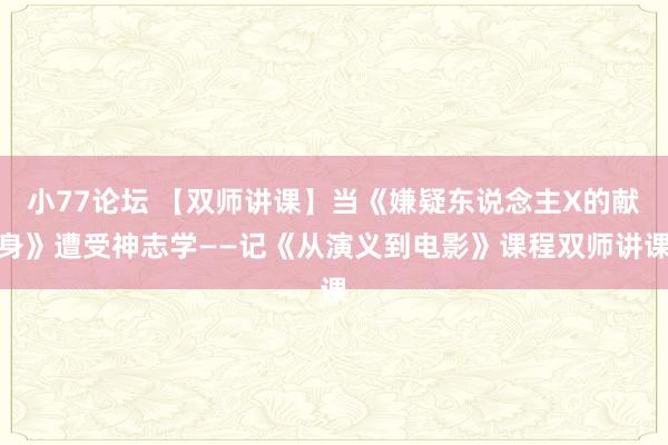 小77论坛 【双师讲课】当《嫌疑东说念主X的献身》遭受神志学——记《从演义到电影》课程双师讲课