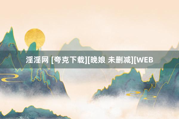 淫淫网 [夸克下载][晚娘 未删减][WEB